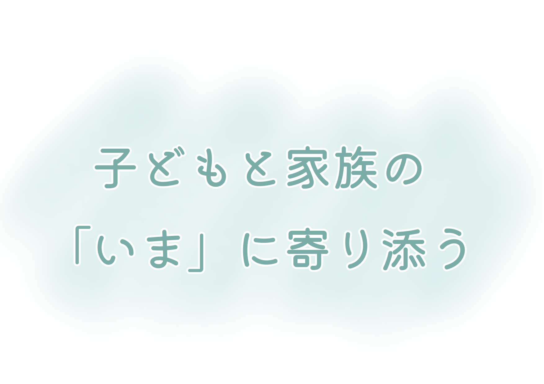 子どもと家族の「いま」に寄り添う